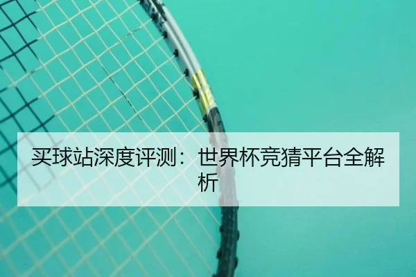买球站深度评测：世界杯竞猜平台全解析