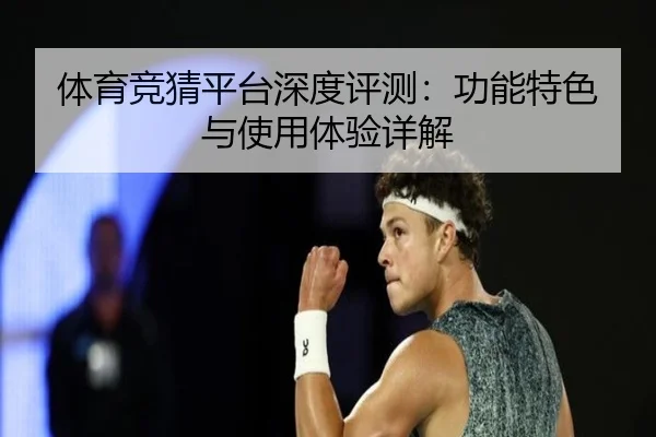 体育竞猜平台深度评测：功能特色与使用体验详解